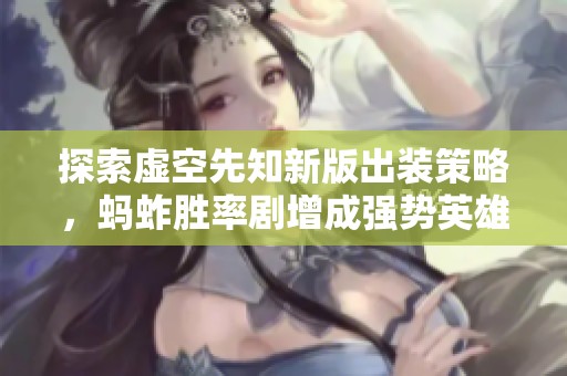 探索虚空先知新版出装策略，蚂蚱胜率剧增成强势英雄的崛起之路揭秘