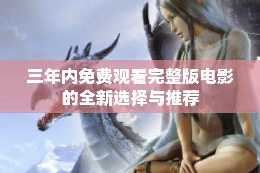 三年内免费观看完整版电影的全新选择与推荐