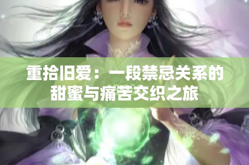 重拾旧爱：一段禁忌关系的甜蜜与痛苦交织之旅