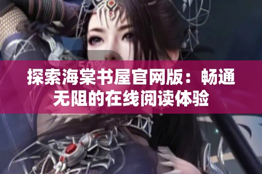 探索海棠书屋官网版：畅通无阻的在线阅读体验