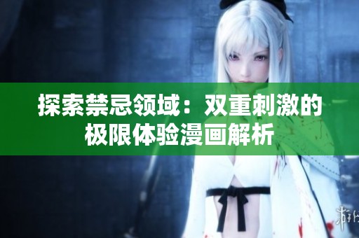 探索禁忌领域：双重刺激的极限体验漫画解析