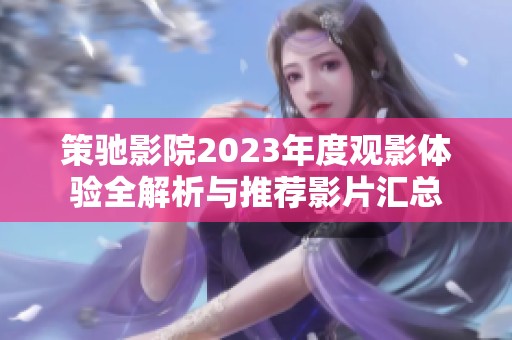 策驰影院2023年度观影体验全解析与推荐影片汇总