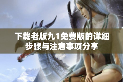 下载老版九1免费版的详细步骤与注意事项分享
