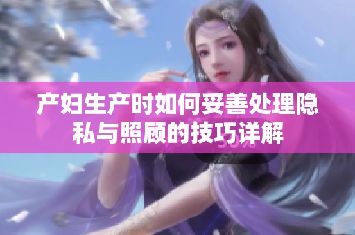产妇生产时如何妥善处理隐私与照顾的技巧详解