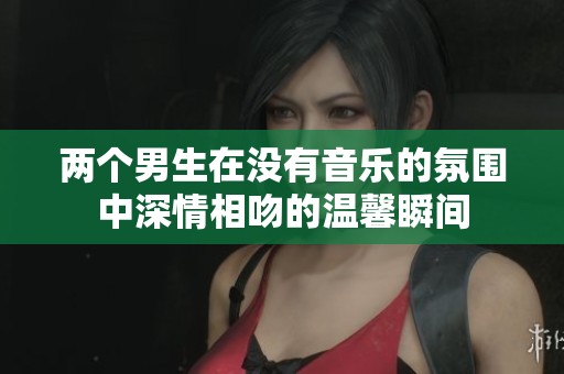 两个男生在没有音乐的氛围中深情相吻的温馨瞬间