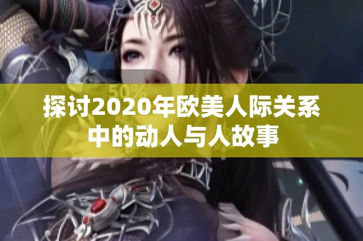 探讨2020年欧美人际关系中的动人与人故事