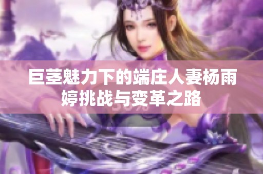 巨茎魅力下的端庄人妻杨雨婷挑战与变革之路