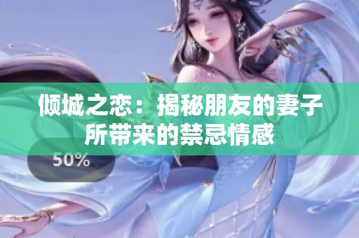 倾城之恋：揭秘朋友的妻子所带来的禁忌情感