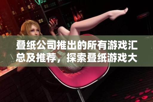 叠纸公司推出的所有游戏汇总及推荐，探索叠纸游戏大全一览