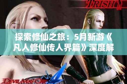 探索修仙之旅：5月新游《凡人修仙传人界篇》深度解析与玩法介绍