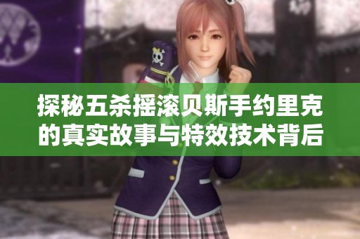 探秘五杀摇滚贝斯手约里克的真实故事与特效技术背后的音乐传奇魅力