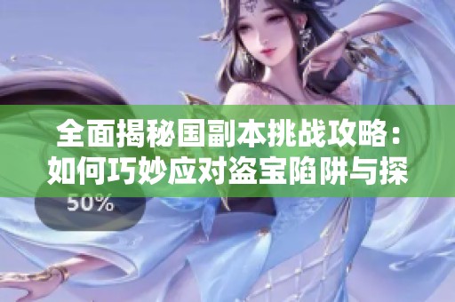 全面揭秘国副本挑战攻略：如何巧妙应对盗宝陷阱与探索隐藏宝物秘密
