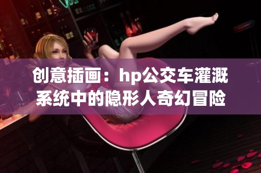 创意插画：hp公交车灌溉系统中的隐形人奇幻冒险