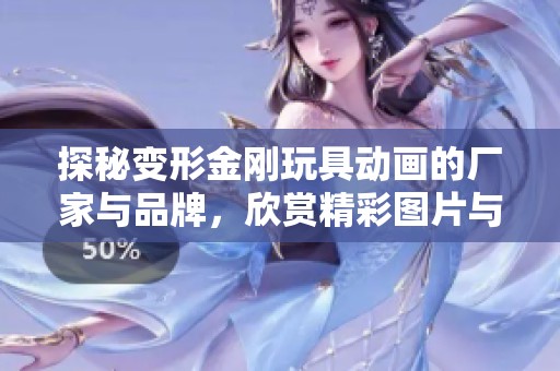探秘变形金刚玩具动画的厂家与品牌，欣赏精彩图片与热销信息的全方位介绍