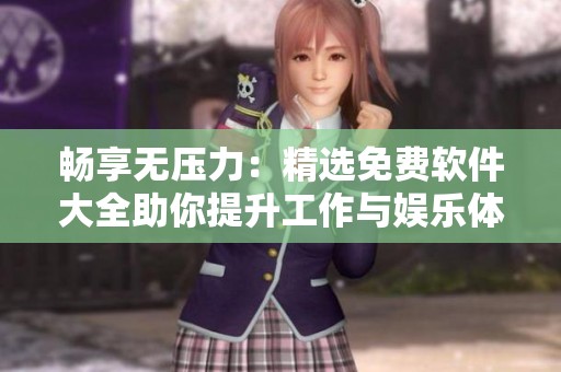 畅享无压力：精选免费软件大全助你提升工作与娱乐体验