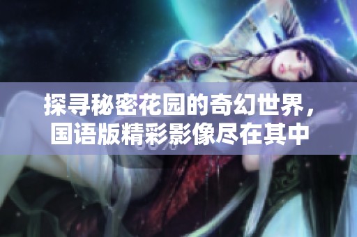 探寻秘密花园的奇幻世界，国语版精彩影像尽在其中