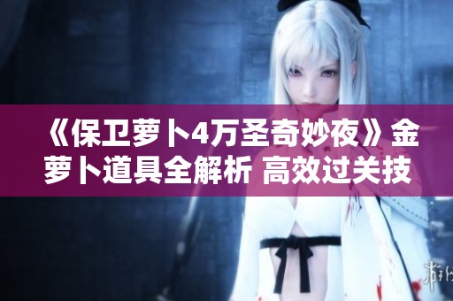 《保卫萝卜4万圣奇妙夜》金萝卜道具全解析 高效过关技巧攻略分享