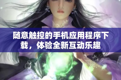 随意触控的手机应用程序下载，体验全新互动乐趣