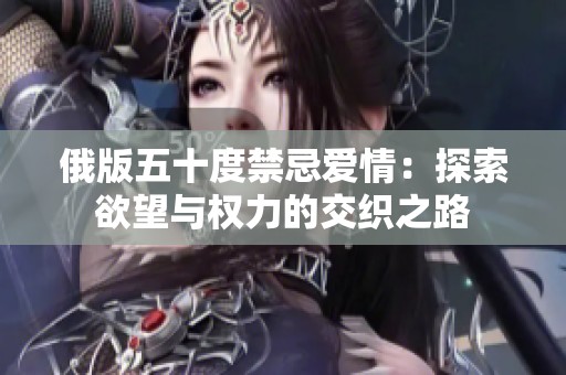 俄版五十度禁忌爱情：探索欲望与权力的交织之路