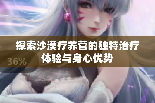探索沙漠疗养营的独特治疗体验与身心优势
