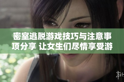 密室逃脱游戏技巧与注意事项分享 让女生们尽情享受游戏乐趣