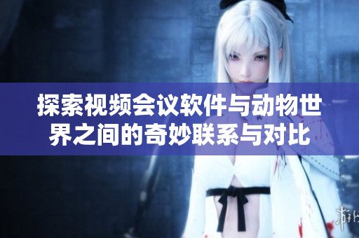探索视频会议软件与动物世界之间的奇妙联系与对比
