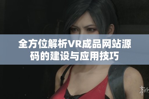 全方位解析VR成品网站源码的建设与应用技巧