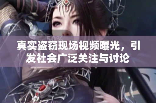 真实盗窃现场视频曝光，引发社会广泛关注与讨论