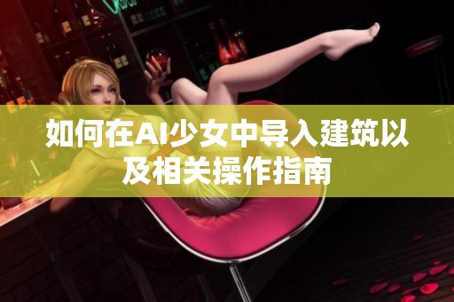 如何在AI少女中导入建筑以及相关操作指南