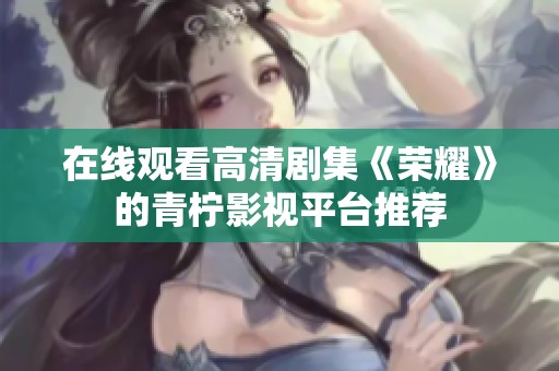 在线观看高清剧集《荣耀》的青柠影视平台推荐