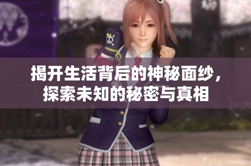 揭开生活背后的神秘面纱，探索未知的秘密与真相