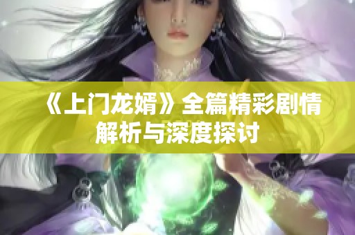 《上门龙婿》全篇精彩剧情解析与深度探讨