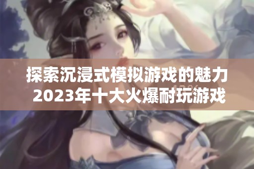 探索沉浸式模拟游戏的魅力 2023年十大火爆耐玩游戏推荐