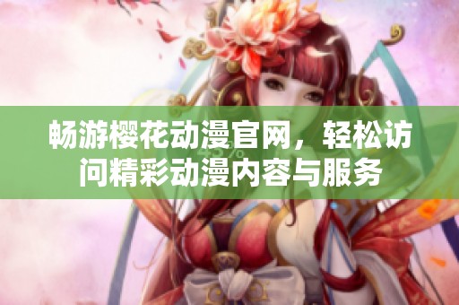 畅游樱花动漫官网，轻松访问精彩动漫内容与服务