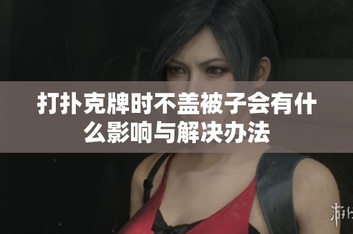 打扑克牌时不盖被子会有什么影响与解决办法