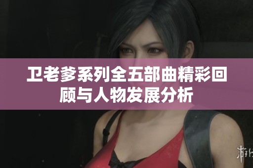 卫老爹系列全五部曲精彩回顾与人物发展分析
