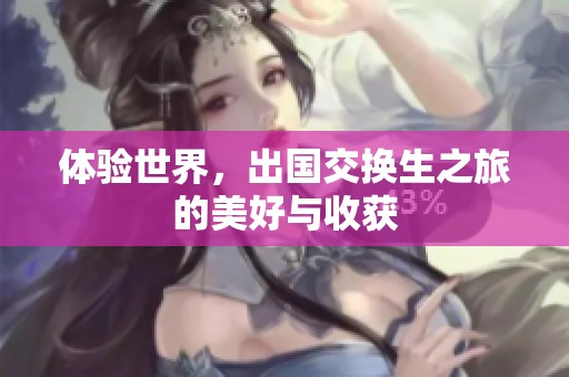 体验世界，出国交换生之旅的美好与收获