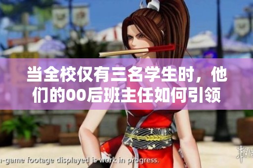 当全校仅有三名学生时，他们的00后班主任如何引领班级成长与学习之路