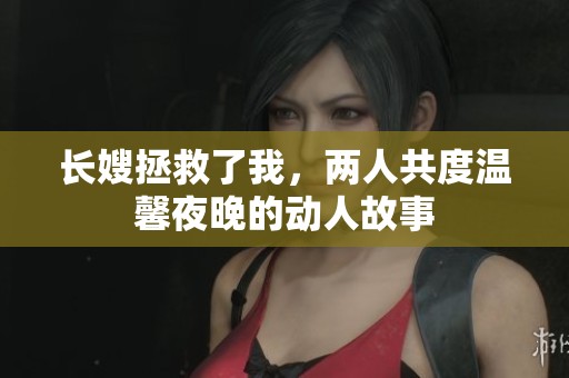 长嫂拯救了我，两人共度温馨夜晚的动人故事