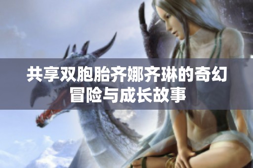 共享双胞胎齐娜齐琳的奇幻冒险与成长故事