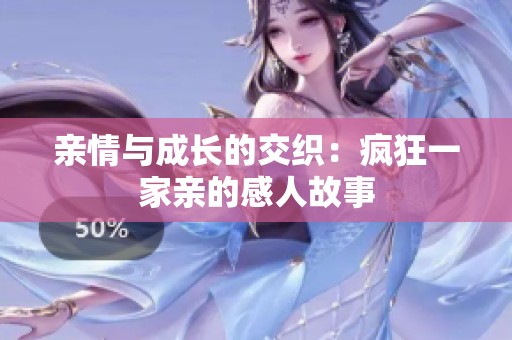 亲情与成长的交织：疯狂一家亲的感人故事