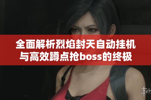 全面解析烈焰封天自动挂机与高效蹲点抢boss的终极攻略指南