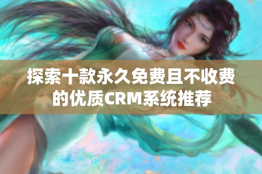 探索十款永久免费且不收费的优质CRM系统推荐