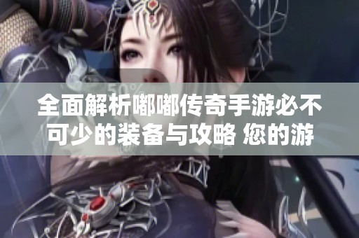 全面解析嘟嘟传奇手游必不可少的装备与攻略 您的游戏之旅从这里开始