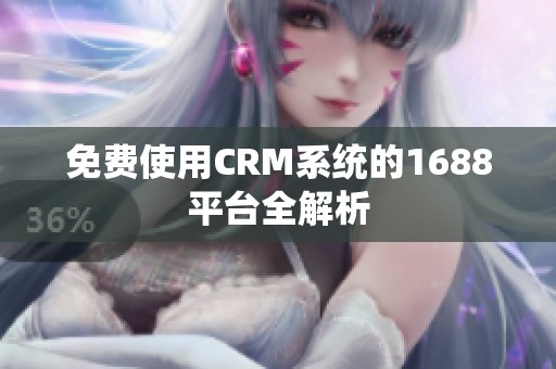 免费使用CRM系统的1688平台全解析