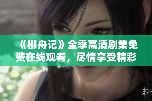 《柳舟记》全季高清剧集免费在线观看，尽情享受精彩剧情