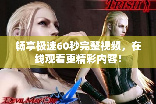 畅享极速60秒完整视频，在线观看更精彩内容！
