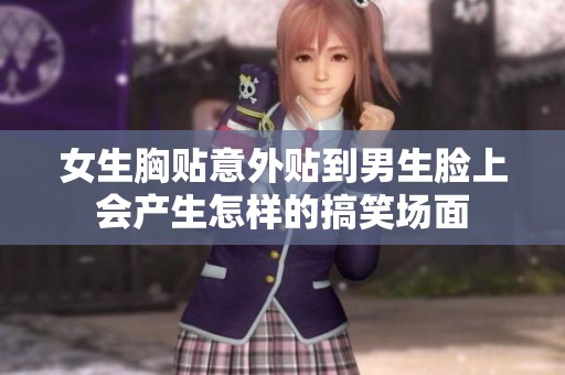 女生胸贴意外贴到男生脸上会产生怎样的搞笑场面