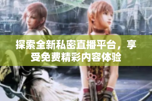 探索全新私密直播平台，享受免费精彩内容体验