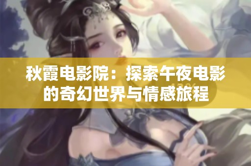秋霞电影院：探索午夜电影的奇幻世界与情感旅程
